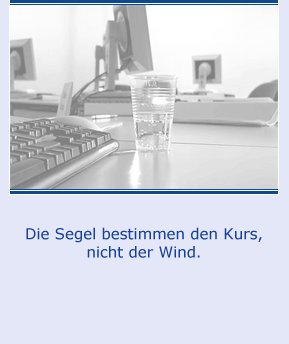 Die Segel bestimmen den Kurs, nicht der Wind.